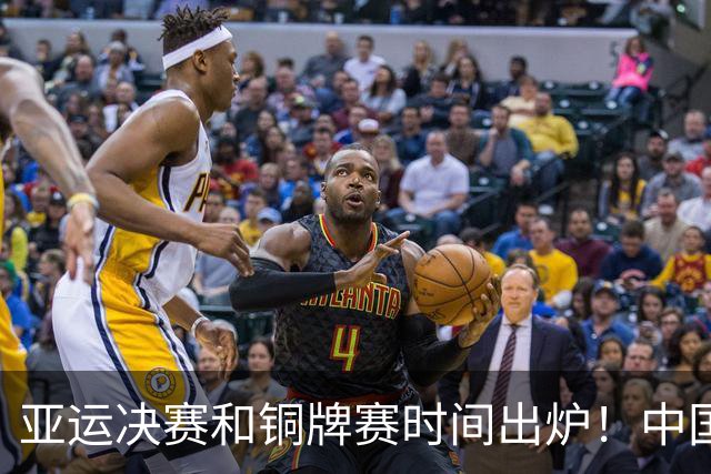 亚运决赛和铜牌赛时间出炉！中国男篮再遇老对手，20日CCTV5直播